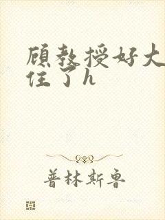 顾教授好大含不住了h