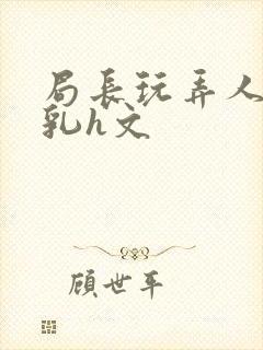 局长玩弄人妻娇乳h文