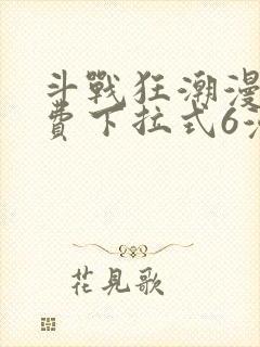 斗战狂潮漫画免费下拉式6漫画