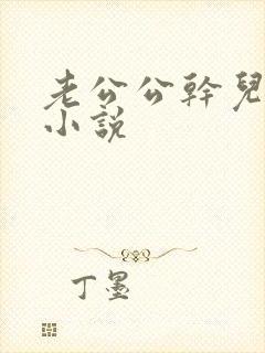 老公公干儿媳妇小说