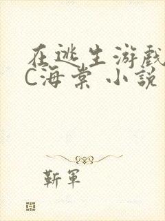 在逃生游戏里挨C海棠 小说