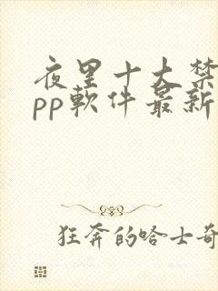 夜里十大禁用app软件最新章节