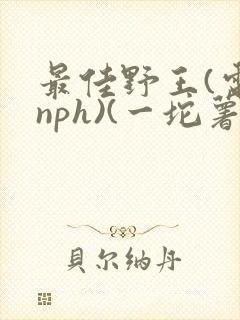 最佳野王(电竞nph)(一坨薯饼)_无拼音