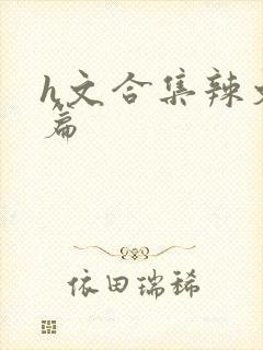 h文合集辣文短篇