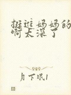 挺进妈妈的花苞啊太深了封面