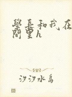 学长和我在卫生间里h