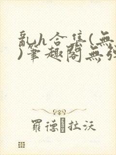 乱h合集(无名)笔趣阁无弹窗