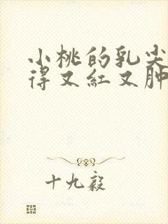 小桃的乳尖被吸得又红又肿封面