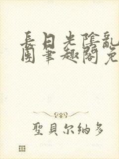 长日光阴乱作一团笔趣阁免费阅读无弹窗