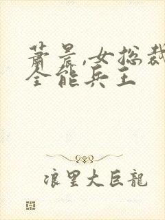 萧晨,女总裁的全能兵王