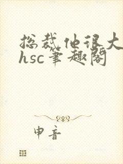 总裁他很大年上hsc笔趣阁