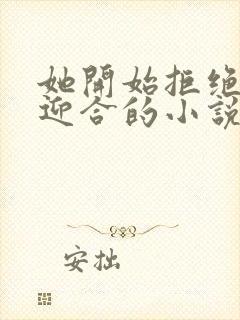 她开始拒绝慢迎迎合的小说