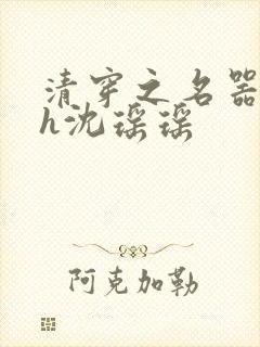 清穿之名器尤物h沈瑶瑶