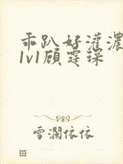 乖趴好灌浓精h1v1顾霆琛