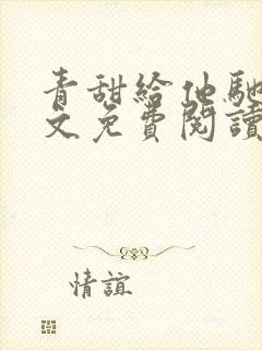 青甜给他驰骋全文免费阅读笔趣阁最封面