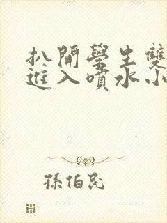 扒开学生双腿猛进入喷水小说