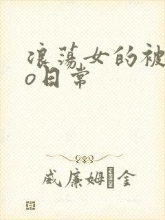 浪荡女的被cao日常