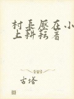 村长压在小萍身上耕耘着