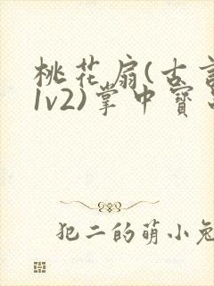 桃花扇(古言,1v2)掌中宝串串封面