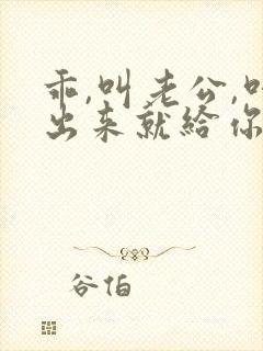 乖,叫老公,叫出来就给你