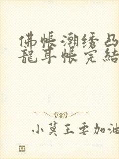 佛帐潮绣凸浮双龙耳帐完结了吗