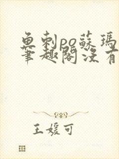 鱼刺po苏玛丽笔趣阁没有拼音