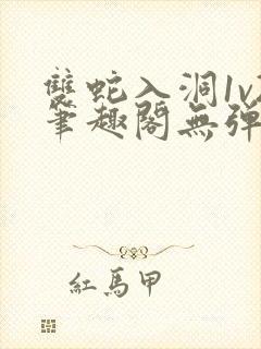 双蛇入洞1v2笔趣阁无弹窗