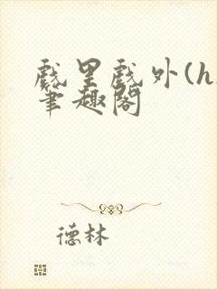 戏里戏外(h)笔趣阁