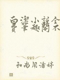 白洁小说全文免费笔趣阁不知所措封面