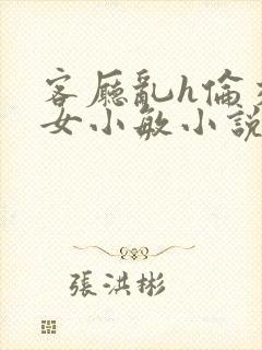 客厅乱h伦交换女小敏小说