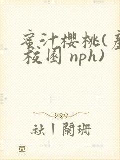 蜜汁樱桃(产乳 校园 nph)
