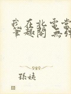 我在北电当教兽笔趣阁 无弹窗