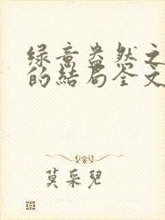 绿意盎然之小东的结局全文笔趣阁在线阅读