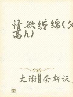 情欲缠绵(父女高h)