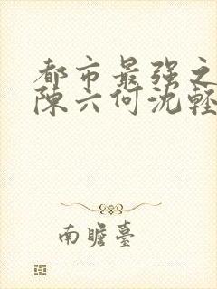 都市最强之狂兵陈六何沈轻舞封面