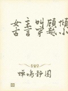 女主叫顾倾城的古言穿越小说