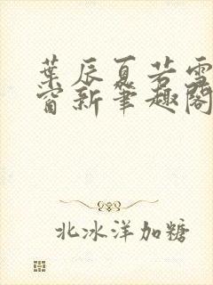 叶辰夏若雪无弹窗新笔趣阁