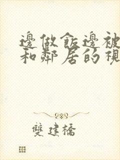 边做饭边被躁我和邻居的视频