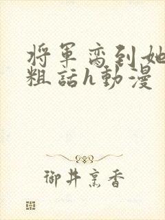 将军脔到她哭h粗话h动漫