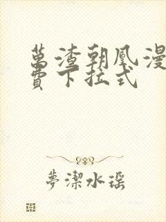 万渣朝凰漫画免费下拉式