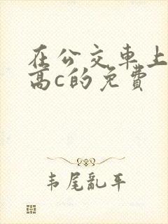 在公交车上弄到高c的免费