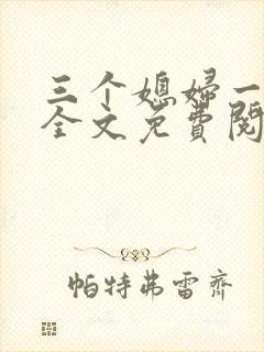 三个媳妇一锅烩全文免费阅读
