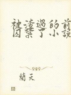 被渣过的前男友囚禁了小说免费读