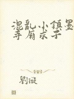 混乱小镇墨池砚寺庙求子