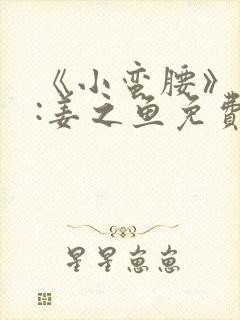 《小蛮腰》作者:姜之鱼免费阅读