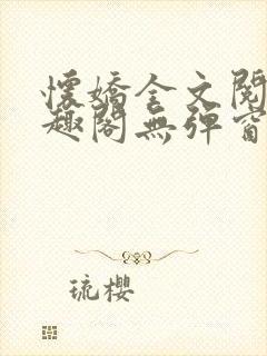 怀娇全文阅读笔趣阁无弹窗