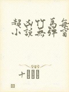 超凶竹马每天骑小说无弹窗笔趣阁