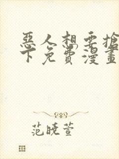 恶人想要抢救一下免费漫画下拉