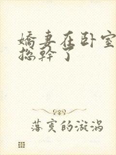 娇妻在卧室被王总干了