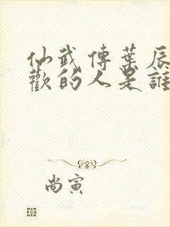 仙武传叶辰最喜欢的人是谁